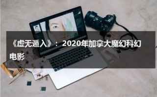 《虚无遁入》：2020年加拿大魔幻科幻电影（遁入虚无在哪看）