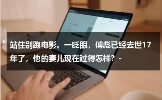 站住别跑电影。一眨眼，傅彪已经去世17年了，他的妻儿现在过得怎样？-（傅彪有兄弟吗）