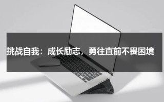 挑战自我：成长励志，勇往直前不畏困境（挑战自我的经典语录）