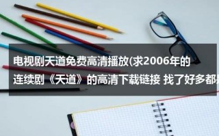 电视剧天道免费高清播放(求2006年的连续剧《天道》的高清下载链接 找了好多都是一集100多MB 求高清的，有效高分追加)（电视《天道》）