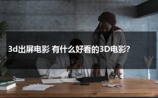 3d出屏电影 有什么好看的3D电影？