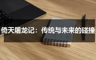 倚天屠龙记：传统与未来的碰撞（新倚天屠龙记0.1折扣版）
