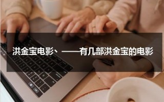 洪金宝电影丶——有几部洪金宝的电影（洪金宝播放的电影）