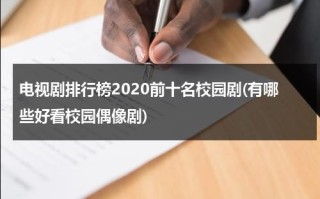 电视剧排行榜2020前十名校园剧(有哪些好看校园偶像剧)（校园电视剧大全集 青春偶像剧）