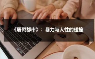 《屠戮都市》：暴力与人性的碰撞（屠杀游戏电影）