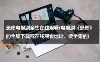 悬崖电视剧全集在线观看(电视剧《悬崖》的全集下载或在线观看地址，要全集的)（电视连续剧《悬崖》在线观看）