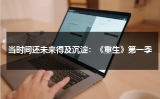 当时间还未来得及沉淀：《重生》第一季（播放剧重生）