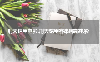 刑天铠甲电影.刑天铠甲客串哪部电影