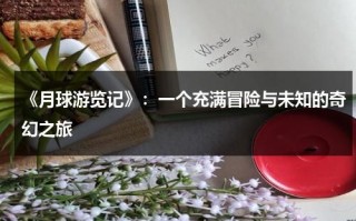 《月球游览记》：一个充满冒险与未知的奇幻之旅（月球旅游记作文）