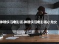 神雕侠侣电影版.神雕侠侣电影版小龙女（神雕侠侣新版小龙女电视剧全集在线观看）