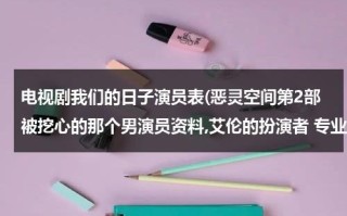 电视剧我们的日子演员表(恶灵空间第2部被挖心的那个男演员资料,艾伦的扮演者 专业人士进)（我们的日子will sonny）