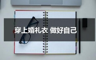 穿上婚礼衣 做好自己（婚礼穿婚纱怕露）