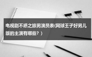 电视剧不惑之旅男演员表(网球王子好男儿版的主演有哪些？)（不惑之年剧情介绍40集）