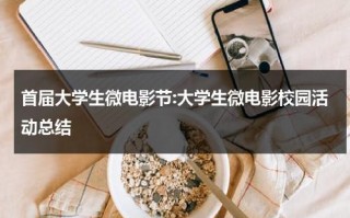 首届大学生微电影节:大学生微电影校园活动总结（大学生微电影节策划）
