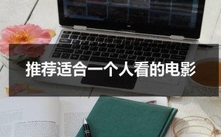 推荐适合一个人看的电影（适合一个人观看的电影播放）