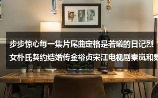 步步惊心每一集片尾曲定格是若曦的日记烈女朴氏契约结婚传金裕贞宋江电视剧秦岚和魏大勋分手了吗