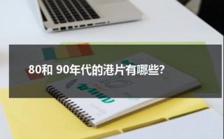 80和 90年代的港片有哪些？（80和 90年代的港片有哪些区别和联系与区别）