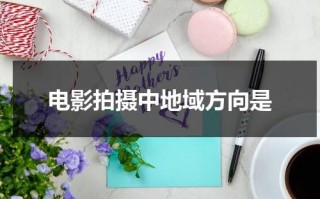 电影拍摄中地域方向是（电影对拍摄地的影响）