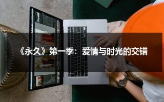 《永久》第一季：爱情与时光的交错（永久和永远是近义词吗）