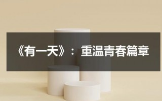 《有一天》：重温青春篇章（歌曲 有一天）