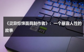 《灵异惊悚面具制作者》：一个暴露人性的故事（惊悚面具脸图片大全）