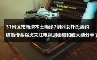 31省区市新增本土确诊7例烈女朴氏契约结婚传金裕贞宋江电视剧秦岚和魏大勋分手了吗