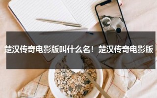 楚汉传奇电影版叫什么名！楚汉传奇电影版