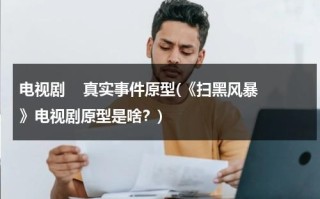 电视剧    真实事件原型(《扫黑风暴》电视剧原型是啥？)（扫黑风暴,原型）