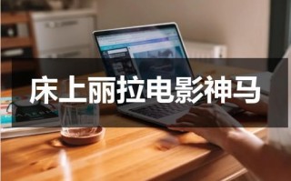 床上丽拉电影神马（床上丽拉 迅雷）