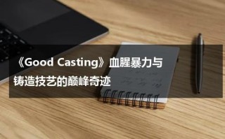 《Good Casting》血腥暴力与铸造技艺的巅峰奇迹（血腥暴力电影叫什么）