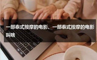 一部泰式按摩的电影、一部泰式按摩的电影叫啥（泰式按摩主要按哪里）