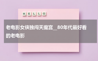 老电影女侠独闯天魔宫__80年代最好看的老电影（侠女闯天关片头）