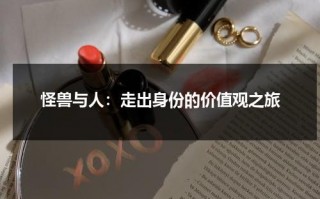 怪兽与人：走出身份的价值观之旅（怪兽与人恋爱）