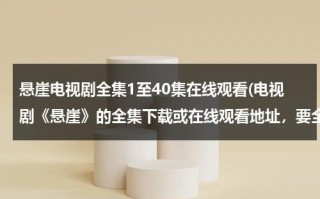 悬崖电视剧全集1至40集在线观看(电视剧《悬崖》的全集下载或在线观看地址，要全集的)（悬崖电视剧免费观看全集在线观看爱奇艺）