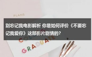 别忘记我电影解析 你是如何评价《不要忘记我爱你》这部影片剧情的？（别忘记我动画电影）