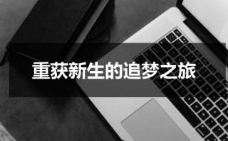 重获新生的追梦之旅（重获新生的感悟）