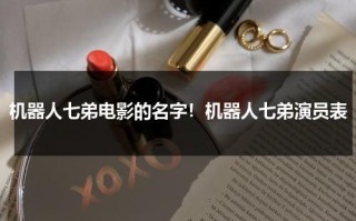 机器人七弟电影的名字！机器人七弟演员表