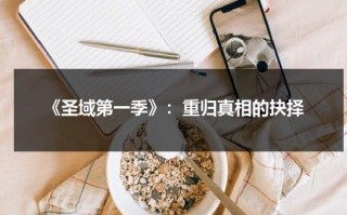 《圣域第一季》：重归真相的抉择（圣域完结了吗知乎）