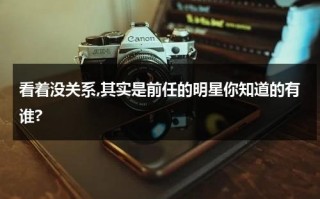 看着没关系,其实是前任的明星你知道的有谁?