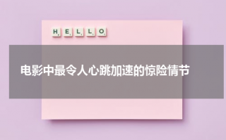 电影中最令人心跳加速的惊险情节（电影中最令人心跳加速的惊险情节有哪些）