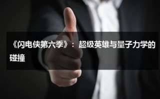 《闪电侠第六季》：超级英雄与量子力学的碰撞（闪电侠第六季知乎）