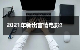 2021年新出言情电影？（2020年言情剧大全）