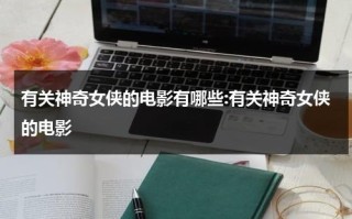 有关神奇女侠的电影有哪些:有关神奇女侠的电影