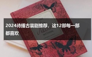 2024待播古装剧推荐，这12部每一部都喜欢