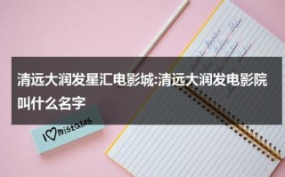 清远大润发星汇电影城:清远大润发电影院叫什么名字（清远大润发在哪个站）
