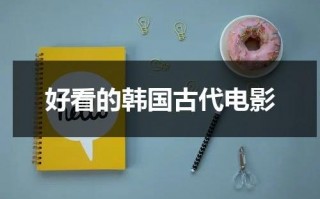 好看的韩国古代电影（好看的韩国古代电影 迅雷下载）