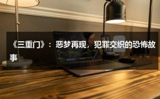 《三重门》：恶梦再现，犯罪交织的恐怖故事（三重门全文）