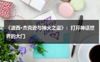 《波西·杰克逊与神火之盗》：打开神话世界的大门（波西杰克逊与神火之盗电视剧）