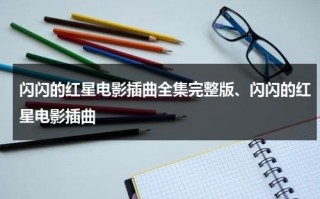 闪闪的红星电影插曲全集完整版、闪闪的红星电影插曲