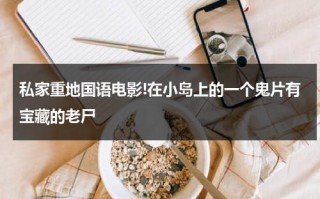 私家重地国语电影!在小岛上的一个鬼片有宝藏的老尸